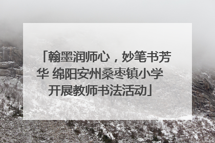 翰墨润师心，妙笔书芳华 绵阳安州桑枣镇小学开展教师书法活动
