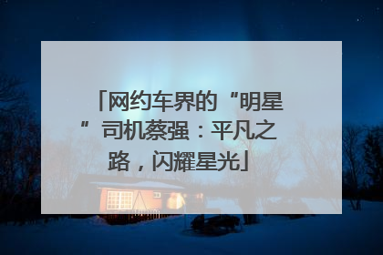 网约车界的“明星”司机蔡强：平凡之路，闪耀星光