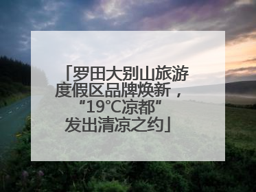 罗田大别山旅游度假区品牌焕新，“19℃凉都” 发出清凉之约