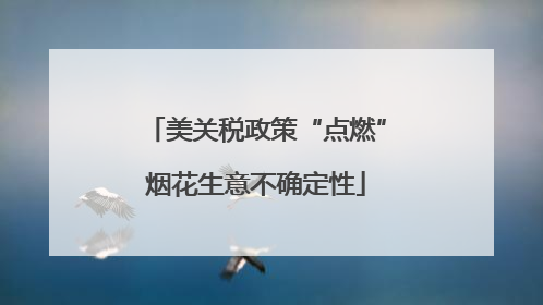 美关税政策“点燃”烟花生意不确定性
