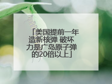美国提前一年造新核弹 破坏力是广岛原子弹的20倍以上