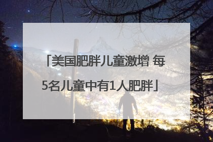 美国肥胖儿童激增 每5名儿童中有1人肥胖