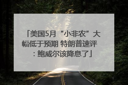 美国5月“小非农”大幅低于预期 特朗普速评：鲍威尔该降息了
