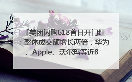 美团闪购618首日开门红：整体成交额增长两倍，华为、Apple、沃尔玛等近800个品牌翻倍增长