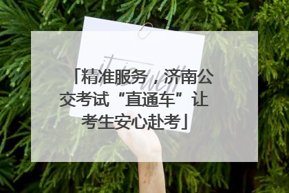 精准服务，济南公交考试“直通车”让考生安心赴考