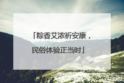 粽香艾浓祈安康，民俗体验正当时