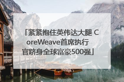 紧紧抱住英伟达大腿 CoreWeave首席执行官跻身全球富豪500强