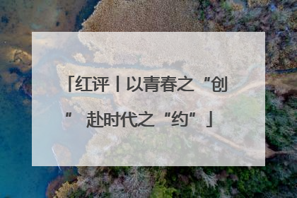 红评丨以青春之“创” 赴时代之“约”