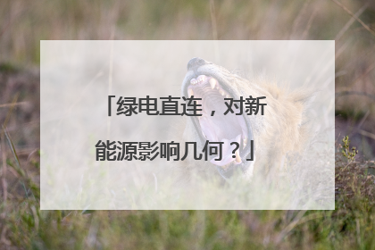 绿电直连，对新能源影响几何？