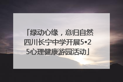绿动心缘，意归自然 四川长宁中学开展5•25心理健康游园活动