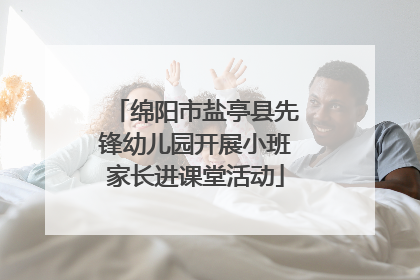 绵阳市盐亭县先锋幼儿园开展小班家长进课堂活动