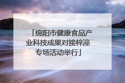 绵阳市健康食品产业科技成果对接梓潼专场活动举行