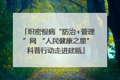 织密慢病“防治+管理”网 “人民健康之星”科普行动走进建瓯
