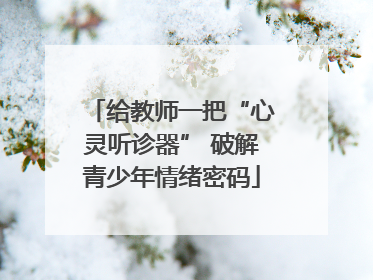 给教师一把“心灵听诊器” 破解青少年情绪密码