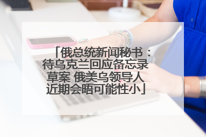 俄总统新闻秘书：待乌克兰回应备忘录草案 俄美乌领导人近期会晤可能性小