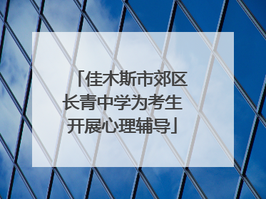 佳木斯市郊区长青中学为考生开展心理辅导