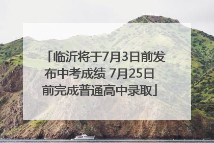 临沂将于7月3日前发布中考成绩 7月25日前完成普通高中录取