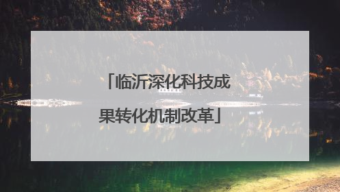 临沂深化科技成果转化机制改革