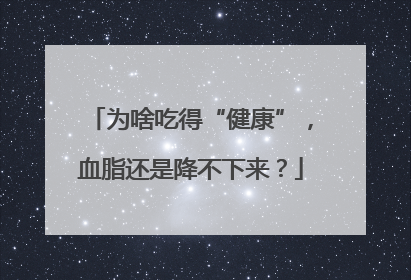 为啥吃得“健康”，血脂还是降不下来？