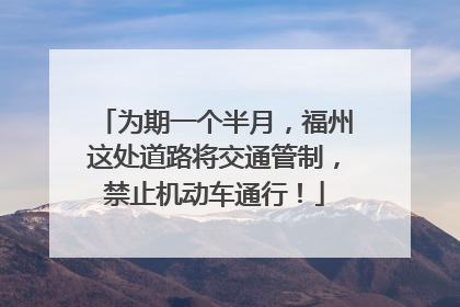 为期一个半月，福州这处道路将交通管制，禁止机动车通行！