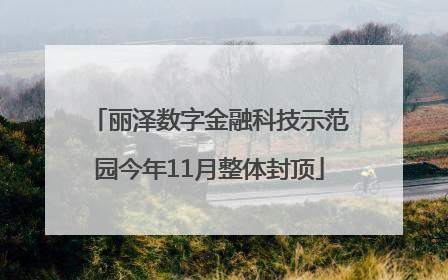 丽泽数字金融科技示范园今年11月整体封顶