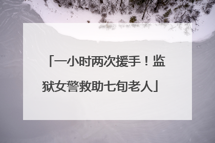 一小时两次援手！监狱女警救助七旬老人