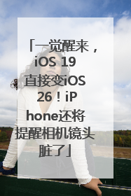 一觉醒来，iOS 19直接变iOS 26！iPhone还将提醒相机镜头脏了