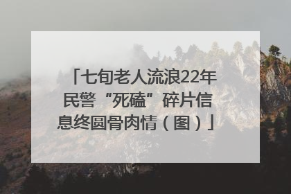 七旬老人流浪22年 民警“死磕”碎片信息终圆骨肉情（图）