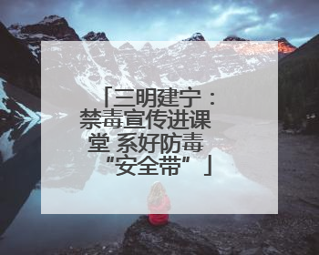 三明建宁：禁毒宣传进课堂 系好防毒“安全带”