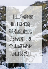 上海静安推出34项举措促进民营经济，8个重点民企项目签约