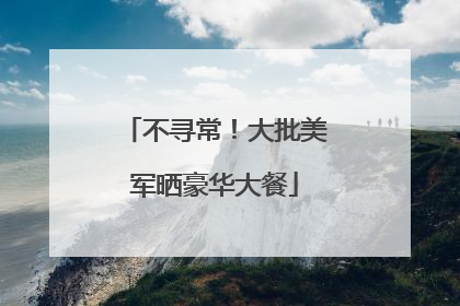 不寻常！大批美军晒豪华大餐
