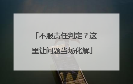 不服责任判定？这里让问题当场化解