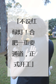 不设红绿灯！合肥一重要通道，正式开工