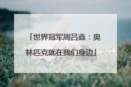 世界冠军周吕鑫：奥林匹克就在我们身边