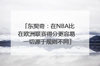 东契奇：在NBA比在欧洲联赛得分更容易 一切源于规则不同