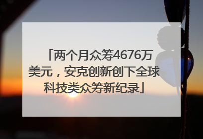 两个月众筹4676万美元，安克创新创下全球科技类众筹新纪录