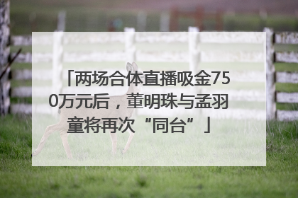 两场合体直播吸金750万元后，董明珠与孟羽童将再次“同台”