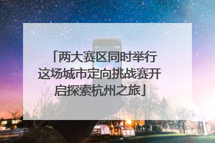 两大赛区同时举行 这场城市定向挑战赛开启探索杭州之旅