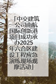 中交建筑一公司南航国际创新港项目成功承办2025年六合区建设工程应急演练现场观摩活动