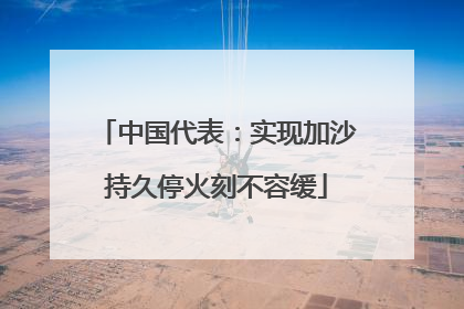 中国代表：实现加沙持久停火刻不容缓