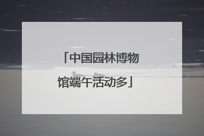中国园林博物馆端午活动多
