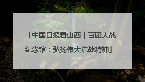 中国日报看山西｜百团大战纪念馆：弘扬伟大抗战精神