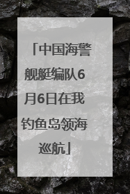 中国海警舰艇编队6月6日在我钓鱼岛领海巡航