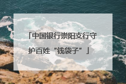 中国银行崇阳支行守护百姓“钱袋子”
