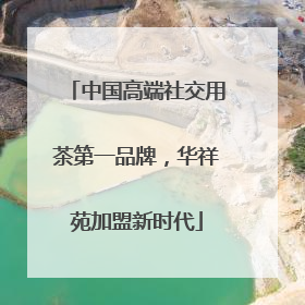 中国高端社交用茶第一品牌，华祥苑加盟新时代