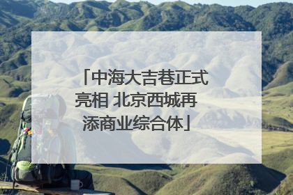 中海大吉巷正式亮相 北京西城再添商业综合体