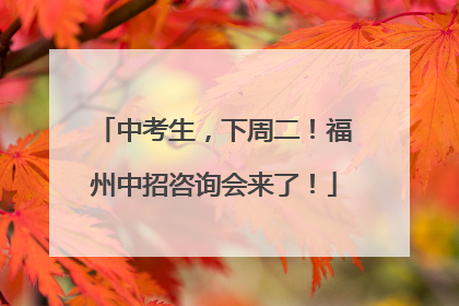 中考生，下周二！福州中招咨询会来了！