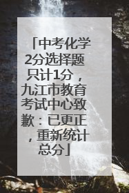 中考化学2分选择题只计1分，九江市教育考试中心致歉：已更正，重新统计总分