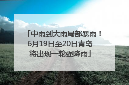 中雨到大雨局部暴雨！6月19日至20日青岛将出现一轮强降雨