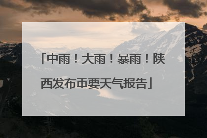 中雨！大雨！暴雨！陕西发布重要天气报告